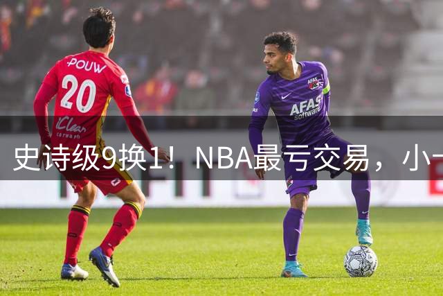 史诗级9换1！NBA最亏交易，小卡不愧是豪门终结者